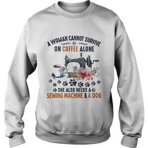 A Woman Cannot Survive On Coffee A Lone She Also Needs Sweatshirt
